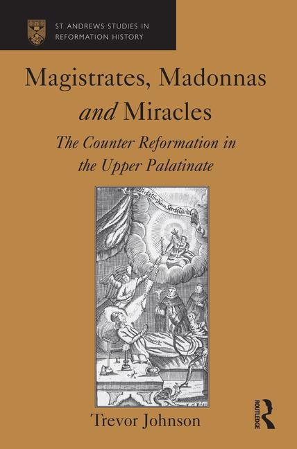 Magistrates, Madonnas and Miracles: The Counter Reformation in the Upper Palatinate - Ingram