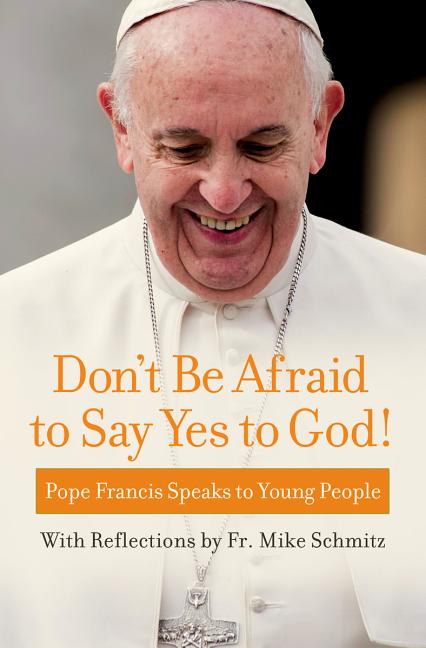 Don't Be Afraid to Say Yes to God!: Pope Francis Speaks to Young People - Ingram