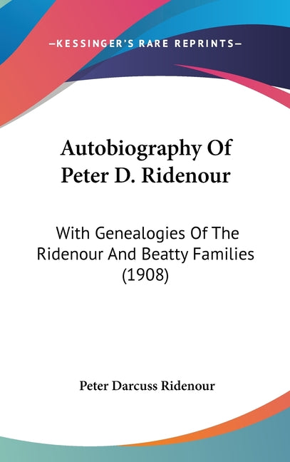 Autobiography Of Peter D. Ridenour: With Genealogies Of The Ridenour And Beatty Families (1908) - Ingram