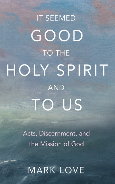It Seemed Good to the Holy Spirit and to Us: Acts, Discernment, and the Mission of God - Ingram
