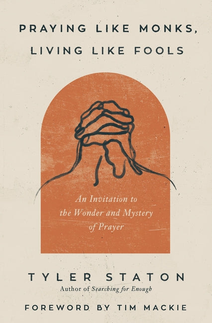 Praying Like Monks, Living Like Fools: An Invitation to the Wonder and Mystery of Prayer - Ingram