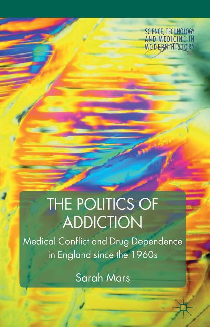 Politics of Addiction: Medical Conflict and Drug Dependence in England Since the 1960s (2012) - Ingram