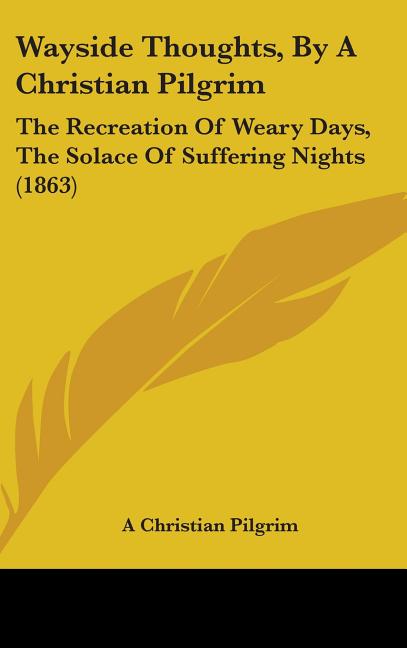 Wayside Thoughts, By A Christian Pilgrim: The Recreation Of Weary Days, The Solace Of Suffering Nights (1863) - Ingram