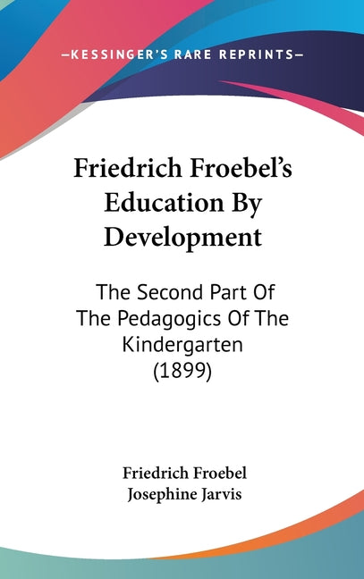 Friedrich Froebel's Education By Development: The Second Part Of The Pedagogics Of The Kindergarten (1899) - Ingram