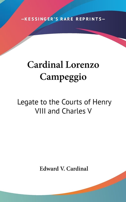 Cardinal Lorenzo Campeggio: Legate to the Courts of Henry VIII and Charles V - Ingram