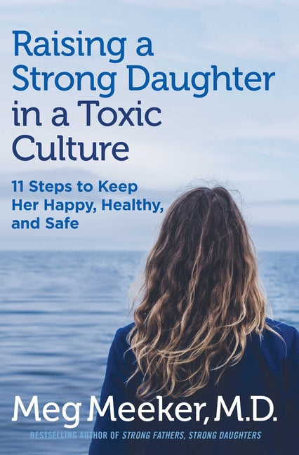 Raising a Strong Daughter in a Toxic Culture: 11 Steps to Keep Her Happy, Healthy, and Safe - Ingram