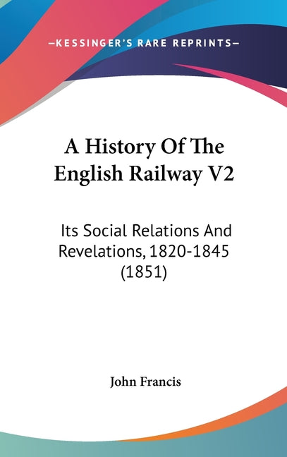 History Of The English Railway V2: Its Social Relations And Revelations, 1820-1845 (1851) - Ingram