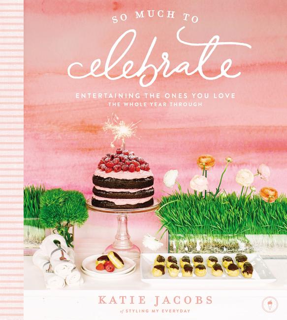 So Much to Celebrate: Entertaining the Ones You Love the Whole Year Through - Ingram