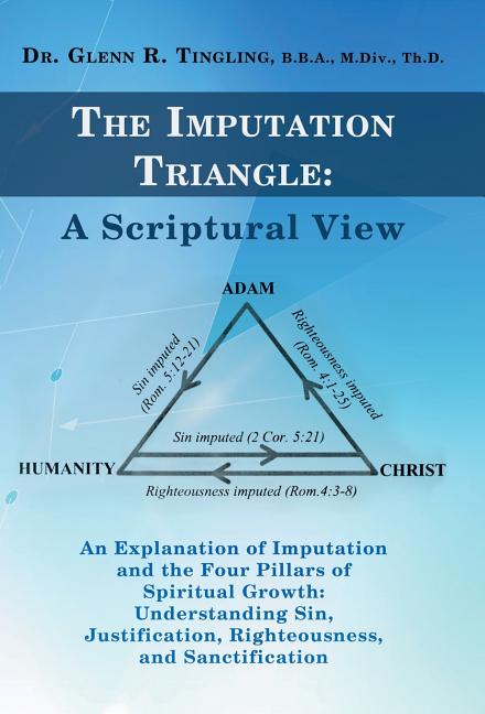 Imputation Triangle: A Scriptural View: An Explanation of Imputation and the Four Pillars of Spiritual Growth: Understanding Sin, Justifica - Ingram