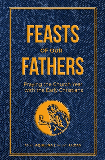 Feasts of Our Fathers: Praying the Church Year with the Early Christians - Ingram