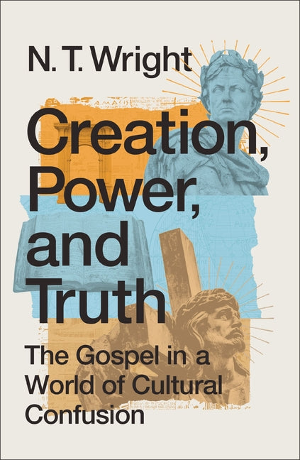 Creation, Power, and Truth: The Gospel in a World of Cultural Confusion - Ingram