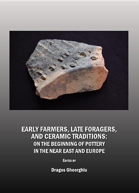Early Farmers, Late Foragers, and Ceramic Traditions: On the Beginning of Pottery in the Near East and Europe - Ingram