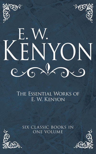 Essential Works of E. W. Kenyon: Six Classic Books in One Volume - Ingram