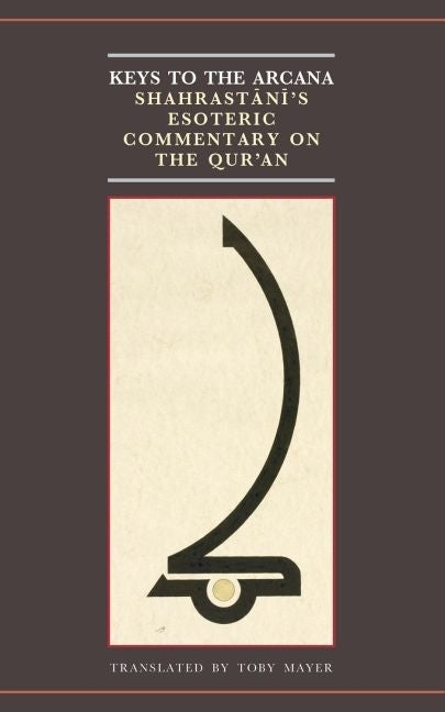 Keys to the Arcana: Shahrastani's Esoteric Commentary on the Qur'an - Ingram