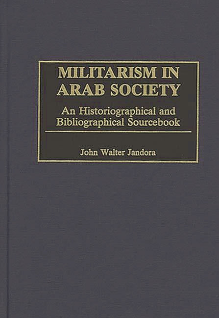Militarism in Arab Society: An Historiographical and Bibliographical Sourcebook - Ingram
