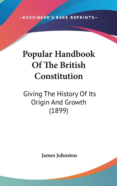Popular Handbook Of The British Constitution: Giving The History Of Its Origin And Growth (1899) - Ingram