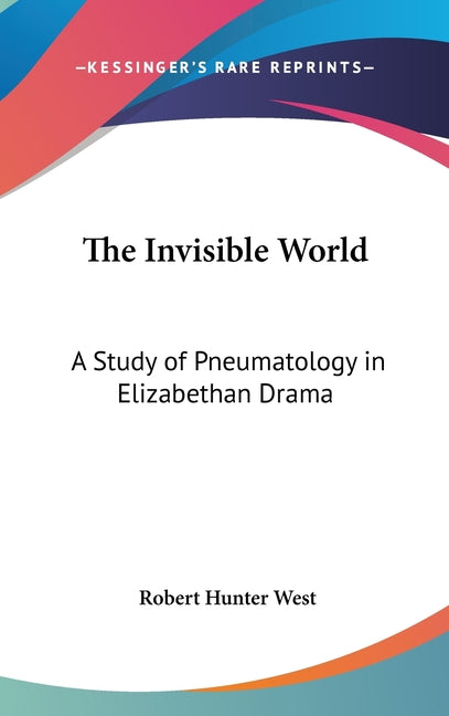 Invisible World: A Study of Pneumatology in Elizabethan Drama - Ingram