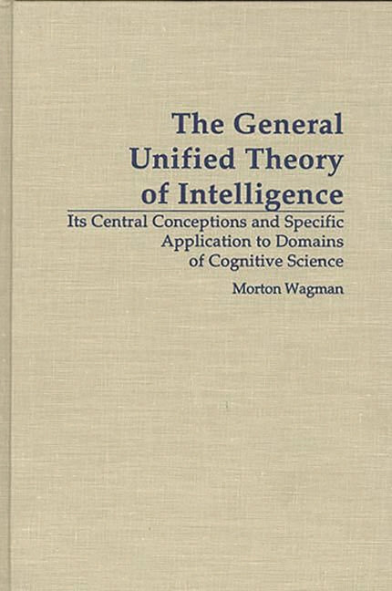 General Unified Theory of Intelligence: Its Central Conceptions and Specific Application to Domains of Cognitive Science - Ingram