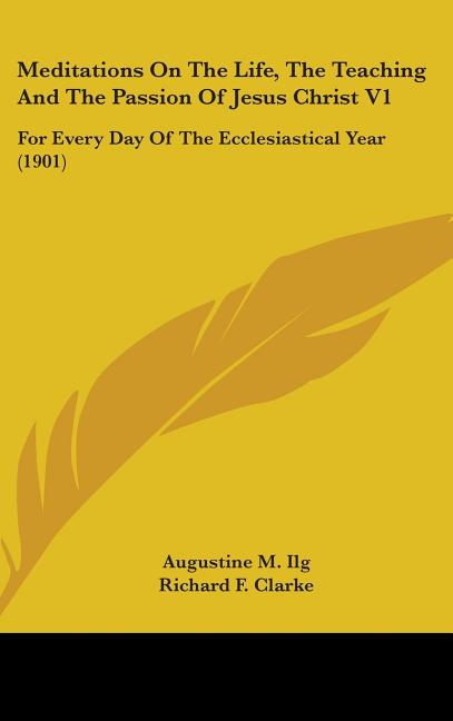 Meditations On The Life, The Teaching And The Passion Of Jesus Christ V1: For Every Day Of The Ecclesiastical Year (1901) - Ingram