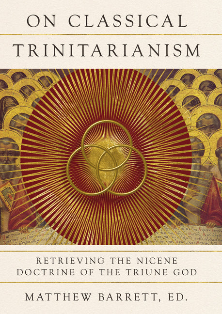 On Classical Trinitarianism: Retrieving the Nicene Doctrine of the Triune God - Ingram