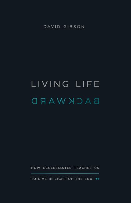 Living Life Backward: How Ecclesiastes Teaches Us to Live in Light of the End - Ingram