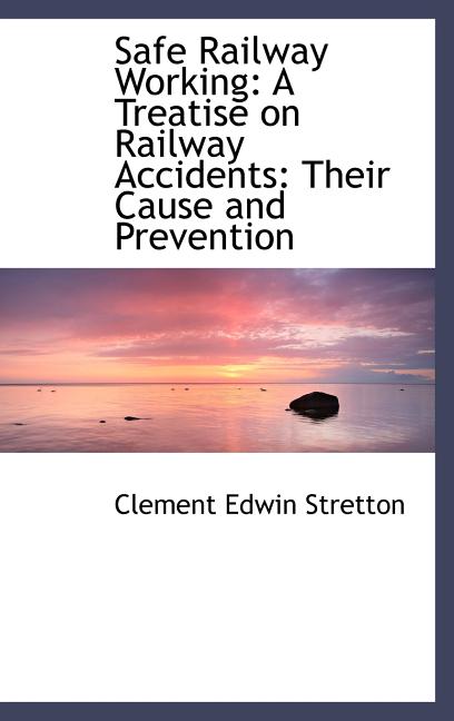 Safe Railway Working: A Treatise on Railway Accidents: Their Cause and Prevention - Ingram
