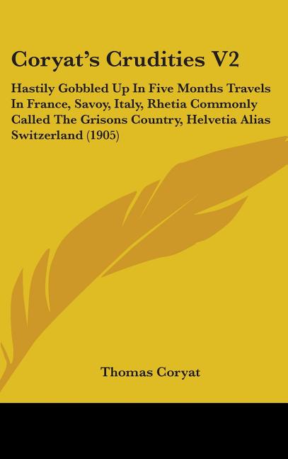 Coryat's Crudities V2: Hastily Gobbled Up In Five Months Travels In France, Savoy, Italy, Rhetia Commonly Called The Grisons Country, Helveti - Ingram