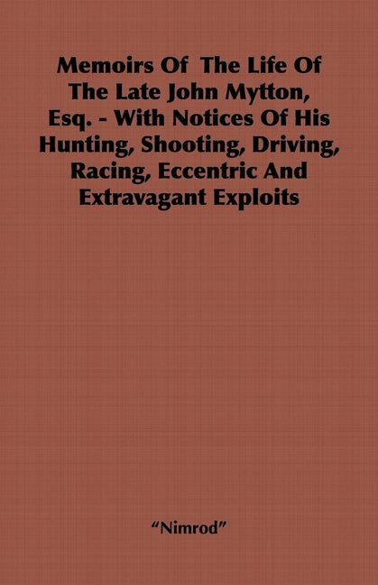 Memoirs of the Life of the Late John Mytton, Esq. - With Notices of His Hunting, Shooting, Driving, Racing, Eccentric and Extravagant Exploits - Ingram