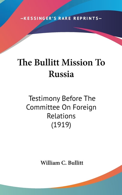 Bullitt Mission To Russia: Testimony Before The Committee On Foreign Relations (1919) - Ingram