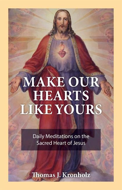 Make Our Hearts Like Yours: Daily Meditations on the Sacred Heart of Jesus - Ingram