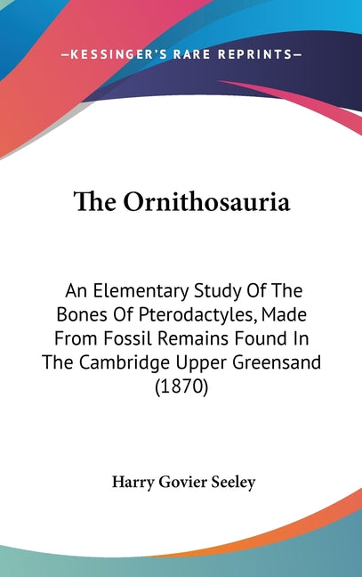 Ornithosauria: An Elementary Study Of The Bones Of Pterodactyles, Made From Fossil Remains Found In The Cambridge Upper Greensand (1870) - Ingram
