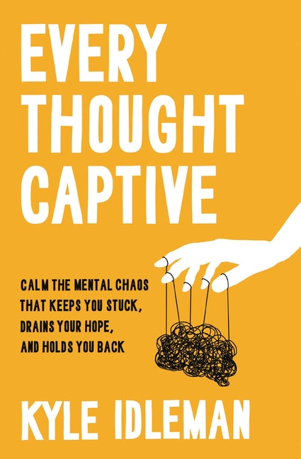 Every Thought Captive: Calm the Mental Chaos That Keeps You Stuck, Drains Your Hope, and Holds You Back - Ingram