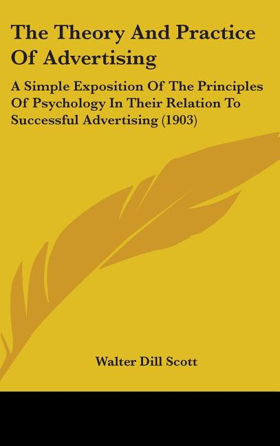 Theory And Practice Of Advertising: A Simple Exposition Of The Principles Of Psychology In Their Relation To Successful Advertising (1903) - Ingram