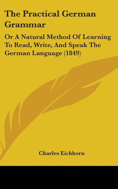 Practical German Grammar: Or A Natural Method Of Learning To Read, Write, And Speak The German Language (1849) - Ingram