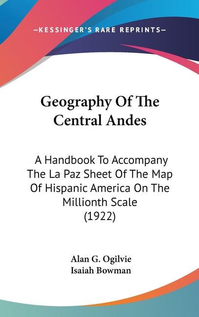 Geography Of The Central Andes: A Handbook To Accompany The La Paz Sheet Of The Map Of Hispanic America On The Millionth Scale (1922) - Ingram