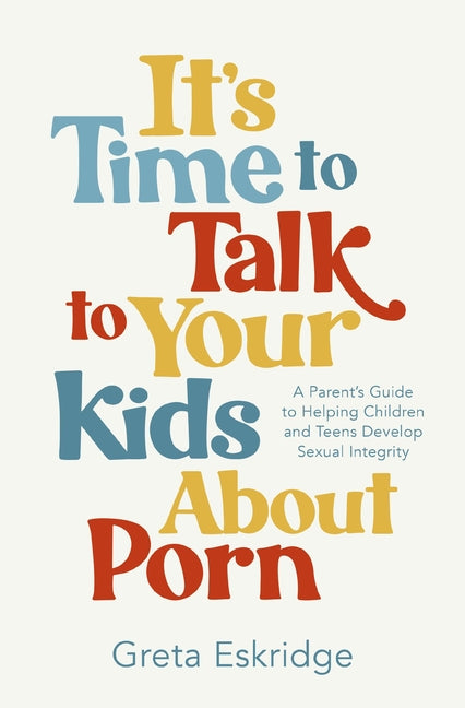 It's Time to Talk to Your Kids about Porn: A Parent's Guide to Helping Children and Teens Develop Sexual Integrity - Ingram