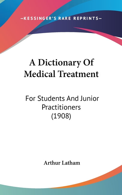 Dictionary Of Medical Treatment: For Students And Junior Practitioners (1908) - Ingram