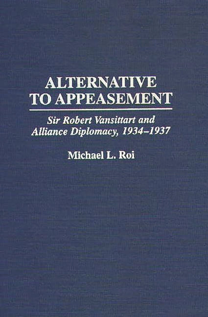 Alternative to Appeasement: Sir Robert Vansittart and Alliance Diplomacy, 1934-1937 - Ingram