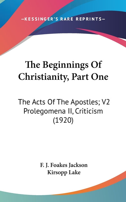 Beginnings Of Christianity, Part One: The Acts Of The Apostles; V2 Prolegomena II, Criticism (1920) - Ingram