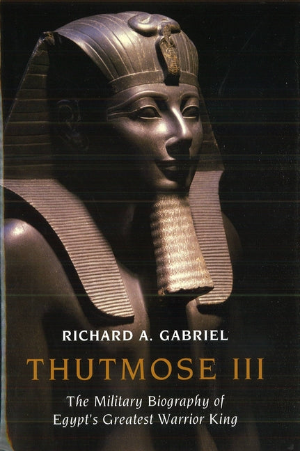 Thutmose III: The Military Biography of Egypt's Greatest Warrior King - Ingram