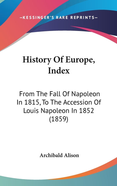 History Of Europe, Index: From The Fall Of Napoleon In 1815, To The Accession Of Louis Napoleon In 1852 (1859) - Ingram