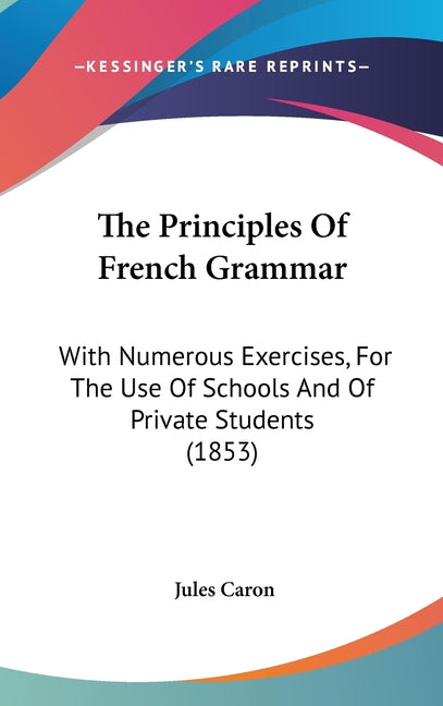 Principles Of French Grammar: With Numerous Exercises, For The Use Of Schools And Of Private Students (1853) - Ingram