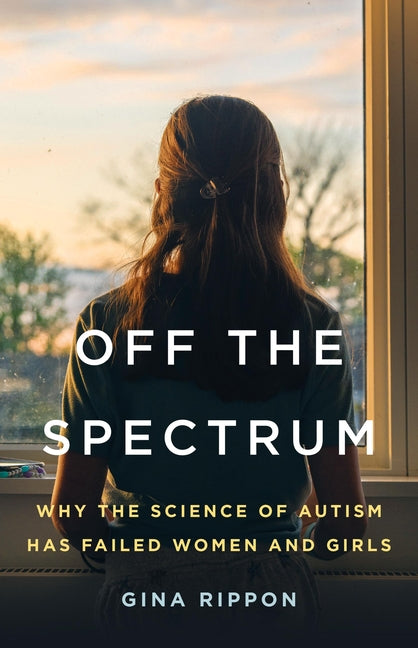 Off the Spectrum: Why the Science of Autism Has Failed Women and Girls - Ingram