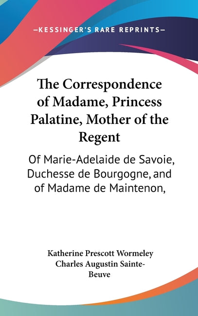 Correspondence of Madame, Princess Palatine, Mother of the Regent: Of Marie-Adelaide de Savoie, Duchesse de Bourgogne, and of Madame de Maintenon, - Ingram