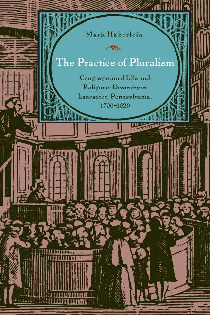 Practice of Pluralism: Congregational Life and Religious Diversity in Lancaster, Pennsylvania, 1730-1820 - Ingram