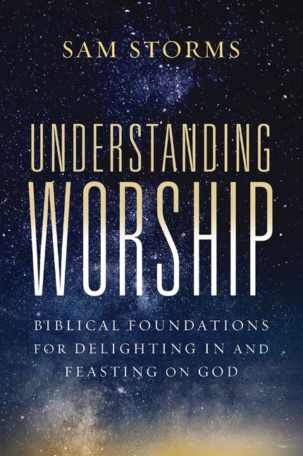 Understanding Worship: Biblical Foundations for Delighting in and Feasting on God - Ingram