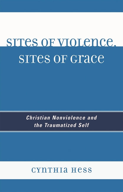 Sites of Violence, Sites of Grace: Christian Nonviolence and the Traumatized Self - Ingram