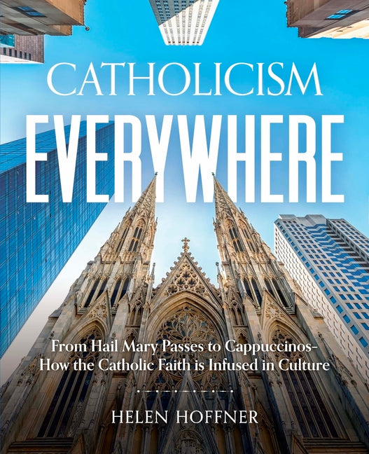 Catholicism Everywhere: From Hail Mary Passes to Cappuccinos: How the Catholic Faith Is Infused in Culture - Ingram
