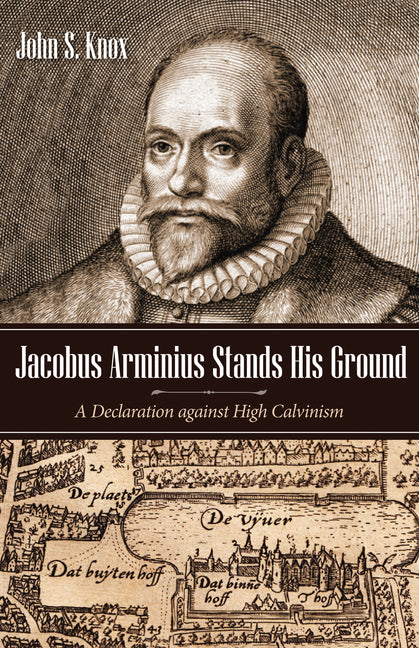 Jacobus Arminius Stands His Ground: A Declaration Against High Calvinism - Ingram