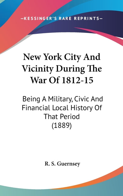 New York City And Vicinity During The War Of 1812-15: Being A Military, Civic And Financial Local History Of That Period (1889) - Ingram
